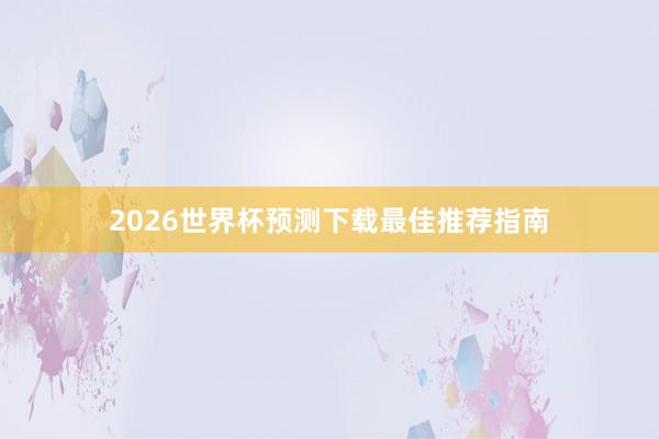 2026世界杯预测下载最佳推荐指南