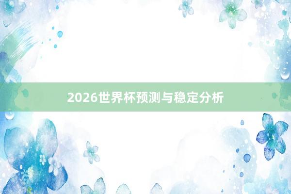 2026世界杯预测与稳定分析