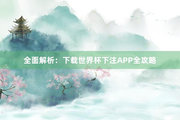 全面解析：下载世界杯下注APP全攻略