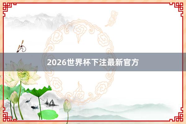 2026世界杯下注最新官方
