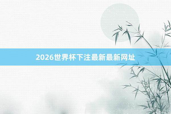 2026世界杯下注最新最新网址