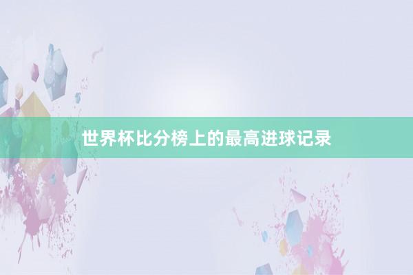 世界杯比分榜上的最高进球记录