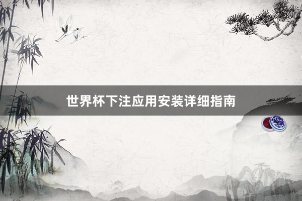 世界杯下注应用安装详细指南
