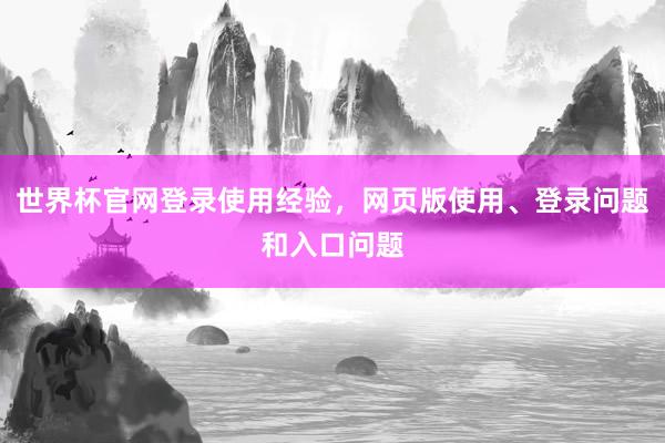 世界杯官网登录使用经验，网页版使用、登录问题和入口问题