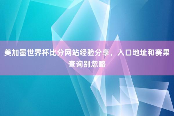 美加墨世界杯比分网站经验分享，入口地址和赛果查询别忽略