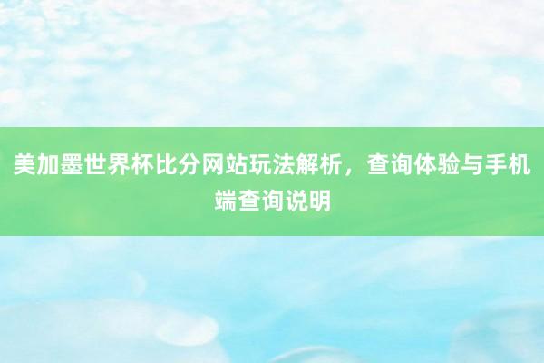 美加墨世界杯比分网站玩法解析，查询体验与手机端查询说明