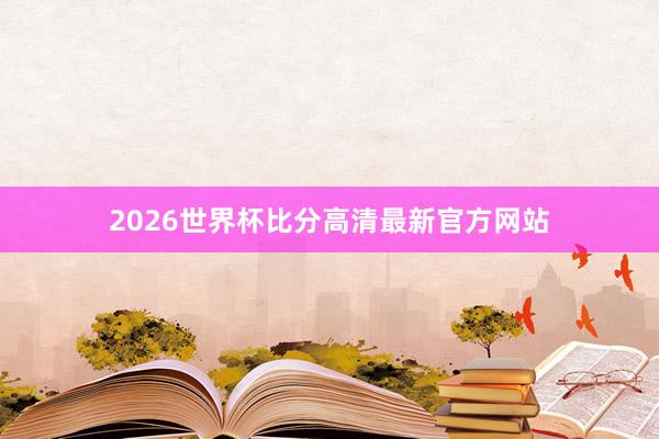 2026世界杯比分高清最新官方网站