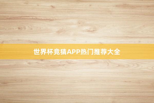 世界杯竞猜APP热门推荐大全
