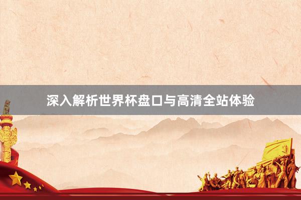 深入解析世界杯盘口与高清全站体验