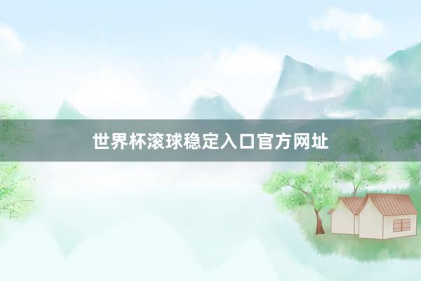 世界杯滚球稳定入口官方网址